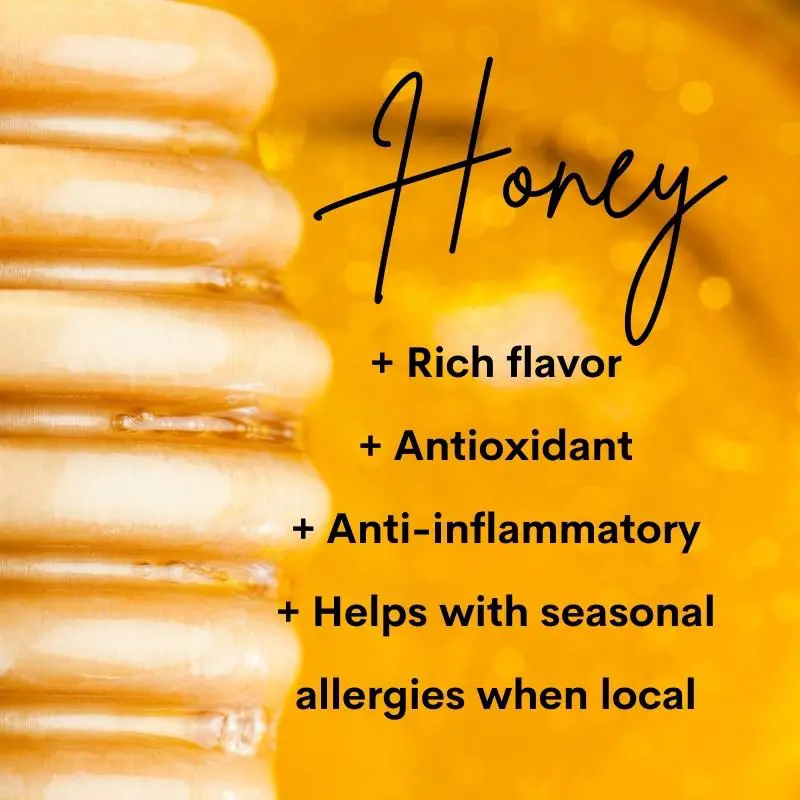 Honey: Rich flavor, Antioxidant, Anti-inflammatory, Helps with seasonal allergies when local.