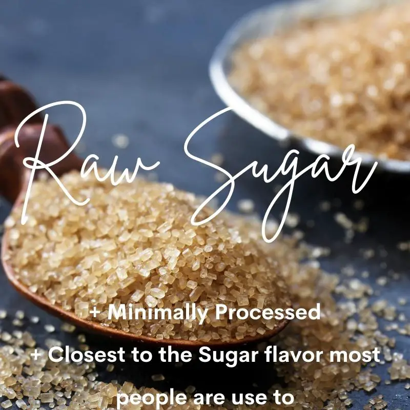 Raw Sugar: Minimally processes, Closest to the sugar flavor most people are use to.